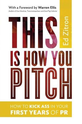 This Is How You Pitch: How To Kick Ass In Your First Years of PR by Ellis, Warren