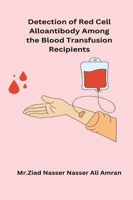 Detection of Red Cell Alloantibody Among the Blood Transfusion Recipients by Ziad Nasser Nasser Ali Amran