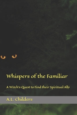 Whispers of the Familiar: A Witch's Quest to Find their Spiritual Ally by Childers, A. L.