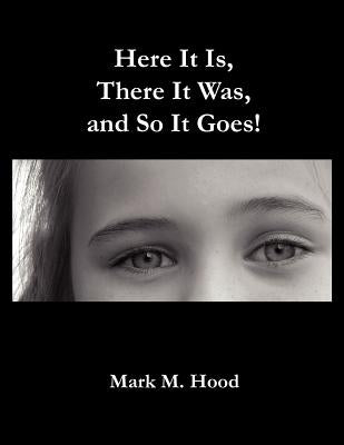 Here It Is, There It Was and So It Goes by Hood, Mark M.