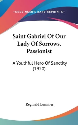 Saint Gabriel Of Our Lady Of Sorrows, Passionist: A Youthful Hero Of Sanctity (1920) by Lummer, Reginald