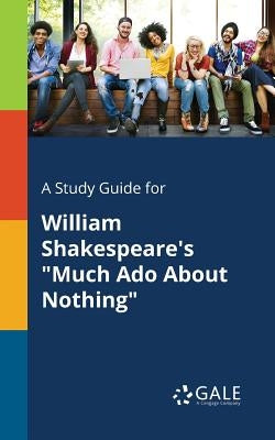 A Study Guide for William Shakespeare's "Much Ado About Nothing" by Gale, Cengage Learning