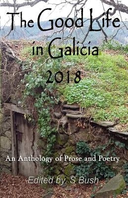 The Good Life in Galicia 2018: An Anthology of Prose and Poetry by Northwood, Michele