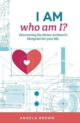 I Am, Who Am I?: Discovering the Divine Architect's Blueprint for Your Life. by Brown, Angela