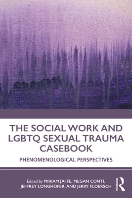 The Social Work and LGBTQ Sexual Trauma Casebook: Phenomenological Perspectives by Jaffe, Miriam