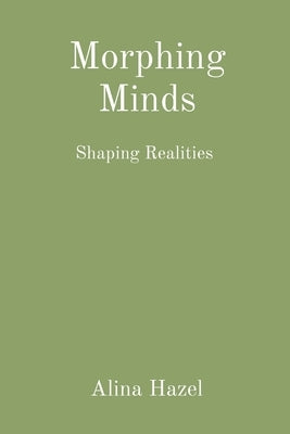 Morphing Minds: Shaping Realities by Hazel, Alina
