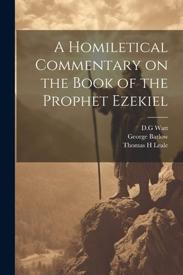 A Homiletical Commentary on the Book of the Prophet Ezekiel by Watt, D. G.