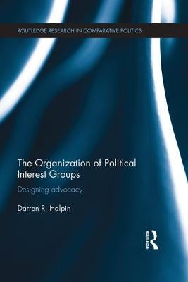 The Organization of Political Interest Groups: Designing advocacy by Halpin, Darren