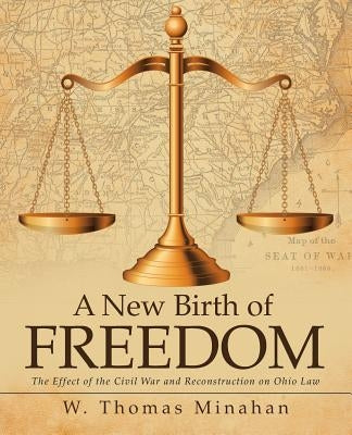 A New Birth of Freedom: The Effect of the Civil War and Reconstruction on Ohio Law by Minahan, W. Thomas