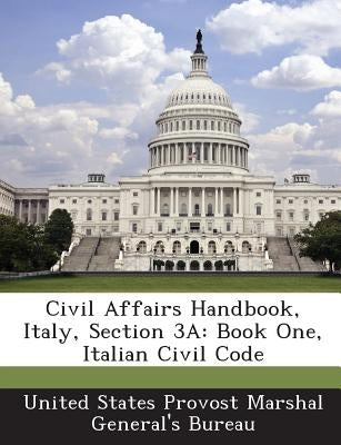 Civil Affairs Handbook, Italy, Section 3a: Book One, Italian Civil Code by United States Provost Marshal General's