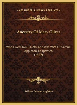 Ancestry Of Mary Oliver: Who Lived 1640-1698, And Was Wife Of Samuel Appleton, Of Ipswich (1867) by Appleton, William Sumner