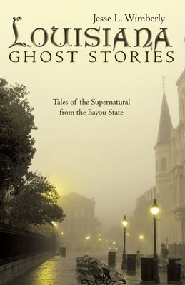 Louisiana Ghost Stories: Tales of the Supernatural from the Bayou State by Wimberly, Jesse L.