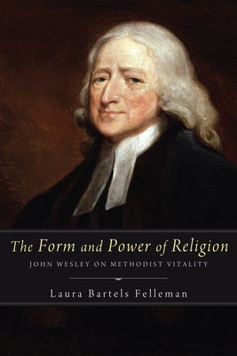 The Form and Power of Religion: John Wesley on Methodist Vitality by Felleman, Laura Bartels
