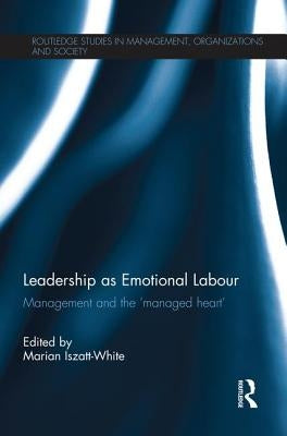 Leadership as Emotional Labour: Management and the 'Managed Heart' by Iszatt-White, Marian