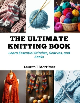The Ultimate Knitting Book: Learn Essential Stitches, Scarves, and Socks by Mortimer, Lauren F.