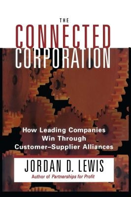 Connected Corporation: How Leading Companies Manage Customer-Supplier Alliances by Lewis, Jordan D.