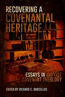 Recovering a Covenantal Heritage: Essays in Baptist Covenant Theology by Barcellos, Richard C.