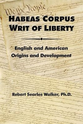 Habeas Corpus Writ of Liberty: English and American Origins and Development by Walker, Robert Searles