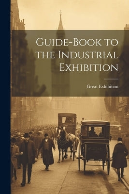 Guide-Book to the Industrial Exhibition by Great Exhibition, 1851