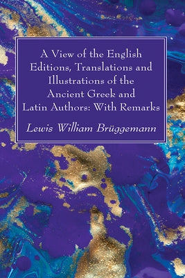 A View of the English Editions, Translations and Illustrations of the Ancient Greek and Latin Authors: With Remarks by Brüggemann, Lewis William
