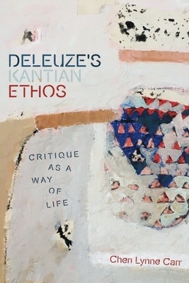 Deleuze's Kantian Ethos: Critique as a Way of Life by Carr, Cheri Lynne