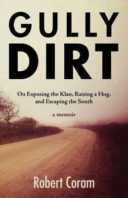 Gully Dirt: On Exposing the Klan, Raising a Hog, and Escaping the South by Coram, Robert