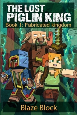 The Lost Piglin King Book 1: Fabricated Kingdom by Block, Blaze
