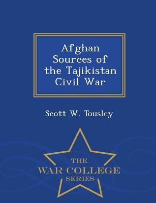 Afghan Sources of the Tajikistan Civil War - War College Series by Tousley, Scott W.