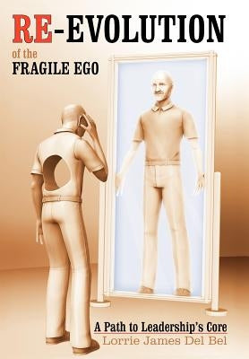 Re-Evolution of the Fragile Ego: A Path to Leadership's Core by Del Bel, Lorrie James