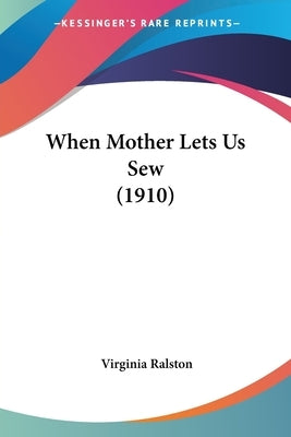 When Mother Lets Us Sew (1910) by Ralston, Virginia