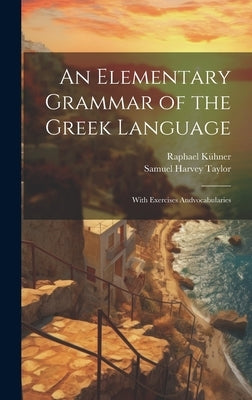 An Elementary Grammar of the Greek Language: With Exercises Andvocabularies by Taylor, Samuel Harvey