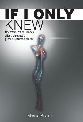 If I Only Knew: One Woman's Challenges After a Liposuction Procedure Turned Deadly by Beaird, Marcia