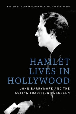 Hamlet Lives in Hollywood: John Barrymore and the Acting Tradition Onscreen by Pomerance, Murray