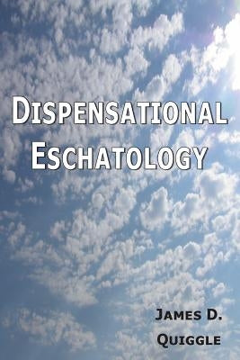 Dispensational Eschatology: An Explanation and Defense of the Doctrine by Quiggle, James D.
