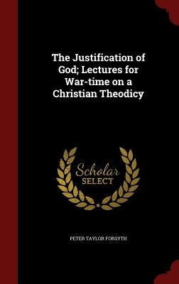 The Justification of God; Lectures for War-time on a Christian Theodicy by Forsyth, Peter Taylor