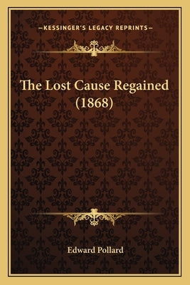 The Lost Cause Regained (1868) by Pollard, Edward