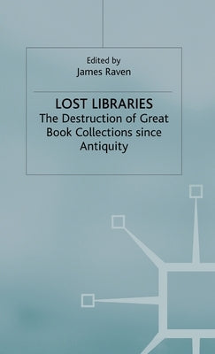 Lost Libraries: The Destruction of Great Book Collections Since Antiquity by Raven, J.