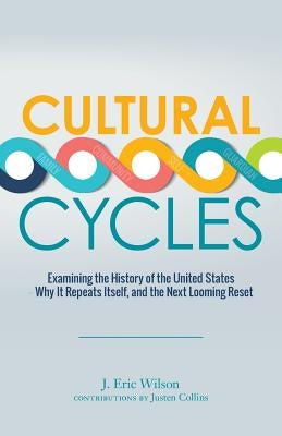 Cultural Cycles: Examining the History of the United States - Why It Repeats Itself, and the Next Looming Reset by Collins, Justen