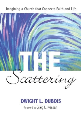 The Scattering: Imagining a Church That Connects Faith and Life by DuBois, Dwight Lee
