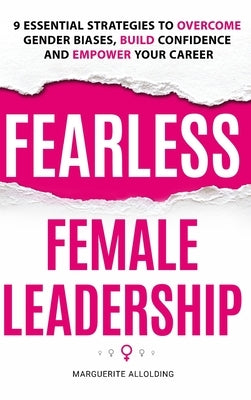 Fearless Female Leadership: 9 Essential Strategies To Overcome Gender Biases, Build Confidence And Empower Your Career by Allolding, Marguerite