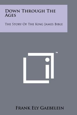 Down Through the Ages: The Story of the King James Bible by Gaebelein, Frank Ely