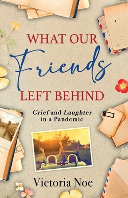 What Our Friends Left Behind: Grief and Laughter in a Pandemic by Noe, Victoria