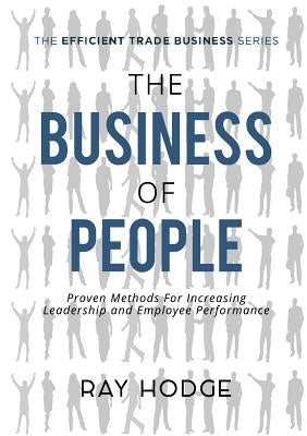 The Business of People: Proven Methods for Increasing Leadership and Employee Performance by Hodge, Raymond James