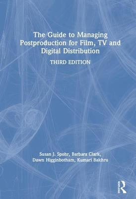 The Guide to Managing Postproduction for Film, TV, and Digital Distribution: Managing the Process by Clark, Barbara