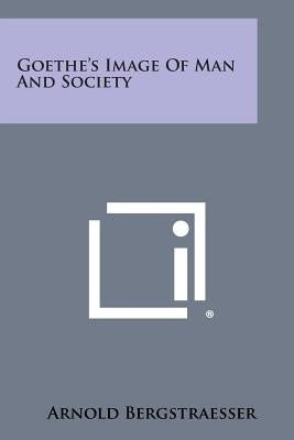 Goethe's Image of Man and Society by Bergstraesser, Arnold