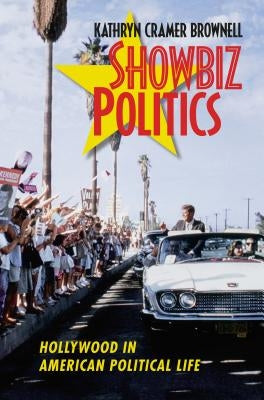 Showbiz Politics: Hollywood in American Political Life by Brownell, Kathryn Cramer