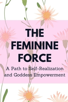 The Feminine Force: A Path to Self-Realization and Goddess Empowerment by Muir, Nichole