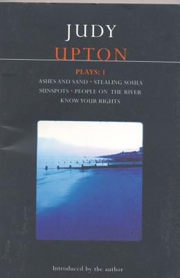 Upton Plays: 1: Ashes and Sand; Sunspots; People on the River; Stealing Souls; Know Your Rights by Upton, Judy