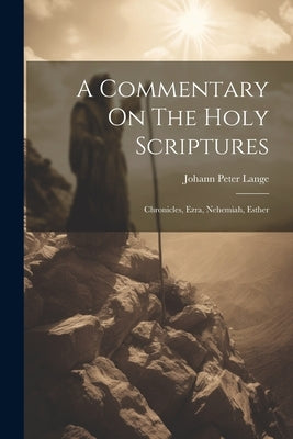 A Commentary On The Holy Scriptures: Chronicles, Ezra, Nehemiah, Esther by Lange, Johann Peter