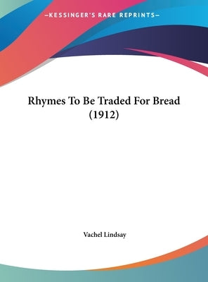 Rhymes To Be Traded For Bread (1912) by Lindsay, Vachel